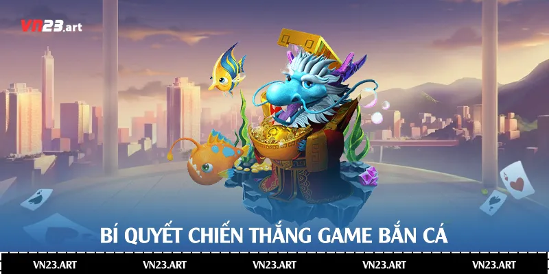 Trò Chơi Bắn Cá Xèng Nhà Cái Vn23 Đầy Thú Vị 4 Bí quyết chiến thắng game bắn cá
