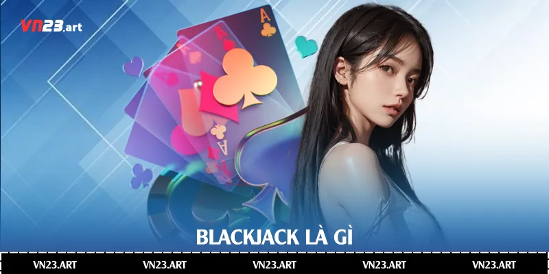 Toàn Diện Về Blackjack Là Gì Trong Casino Hiện Đại 2 Blackjack là gì