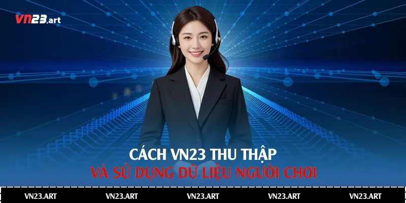 Chính Sách Bảo Mật Nhà Cái Vn23 2 Cách Vn23 thu thập và sử dụng dữ liệu người chơi