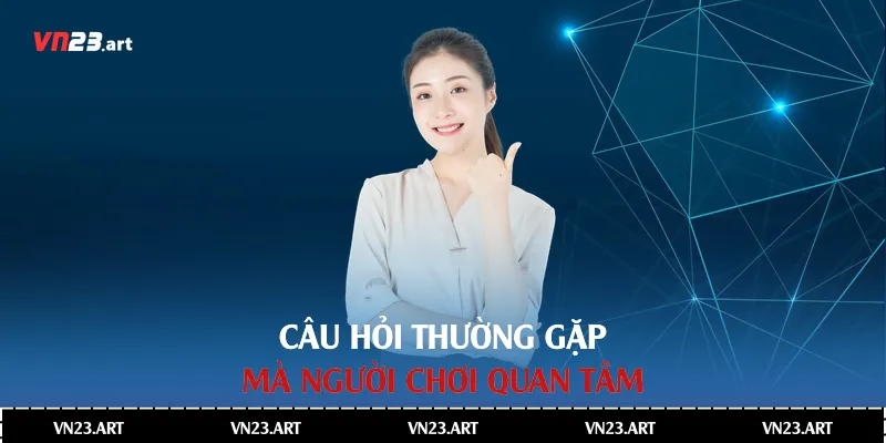 Câu Hỏi Thường Gặp Về Nhà Cái Vn23 2 Câu hỏi thường gặp mà người chơi quan tâm