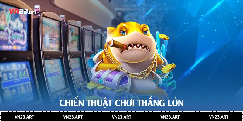 Bắn Cá Ăn Xu Nhà Cái Vn23 Đầy Hấp Dẫn 4 Chiến thuật chơi thắng lớn