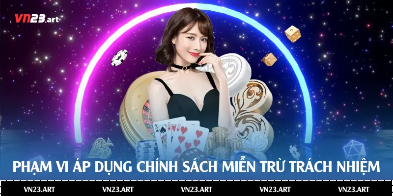 Miễn Trừ Trách Nhiệm Nhà Trách Nhiệm Và Quyền Lợi Người Chơi 2 Phạm vi áp dụng chính sách miễn trừ trách nhiệm