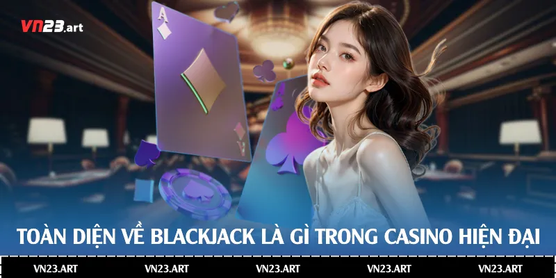 Toàn Diện Về Blackjack Là Gì Trong Casino Hiện Đại 1 Blackjack Là Gì
