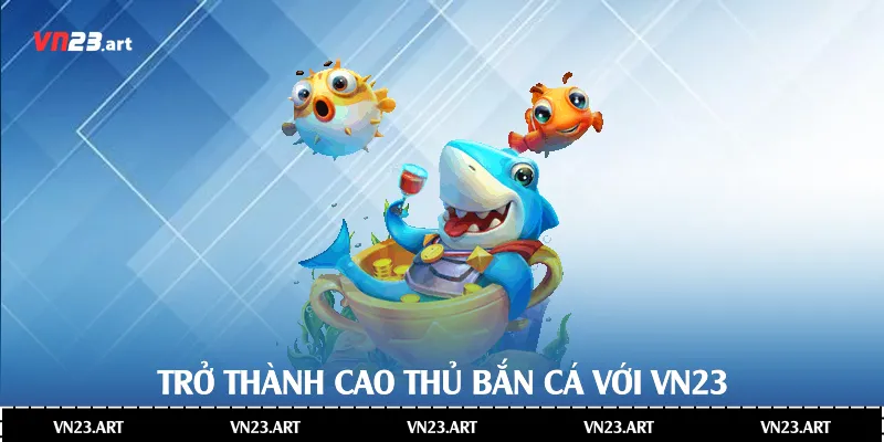 Khám Phá Trò Chơi Bắn Cá H5 Tại Nhà Cái Vn23 4 Trở thành cao thủ bắn cá với Vn23